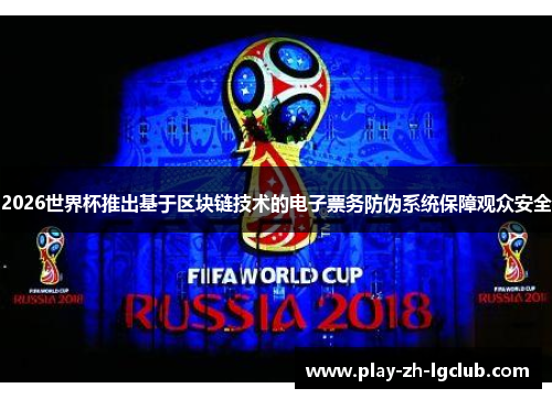 2026世界杯推出基于区块链技术的电子票务防伪系统保障观众安全