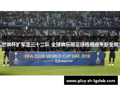 世俱杯扩军至三十二队 全球俱乐部足球格局迎来新变局