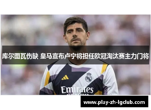 库尔图瓦伤缺 皇马宣布卢宁将担任欧冠淘汰赛主力门将