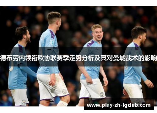 德布劳内领衔欧协联赛季走势分析及其对曼城战术的影响